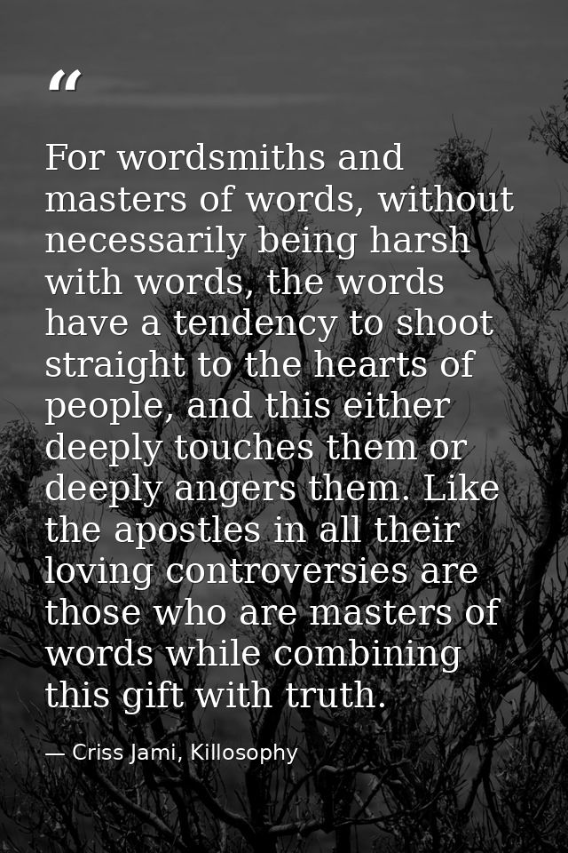 For wordsmiths and masters of words, without necessarily being harsh with words, the words have a tendency to shoot stra — Criss Jami, Killosophy