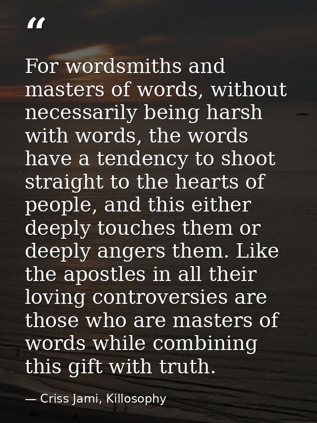 For wordsmiths and masters of words, without necessarily being harsh with words, the words have a tendency to shoot stra — Criss Jami, Killosophy