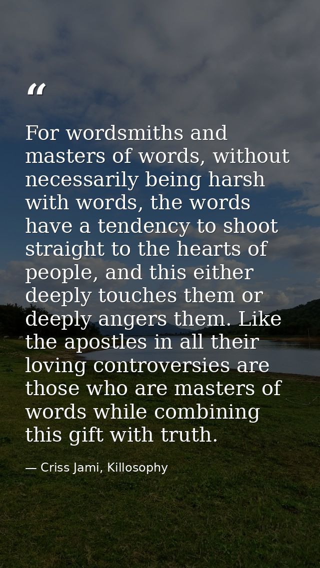 For wordsmiths and masters of words, without necessarily being harsh with words, the words have a tendency to shoot stra — Criss Jami, Killosophy