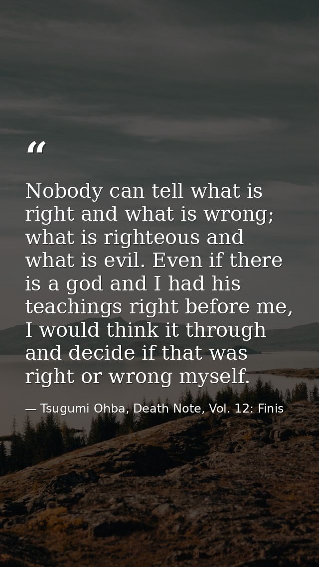 Nobody can tell what is right and what is wrong; what is righteous and what is evil. Even if there is a god and I had hi — Tsugumi Ohba, Death Note, Vol. 12: Finis