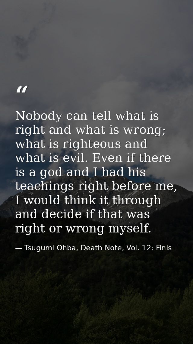 Nobody can tell what is right and what is wrong; what is righteous and what is evil. Even if there is a god and I had hi — Tsugumi Ohba, Death Note, Vol. 12: Finis