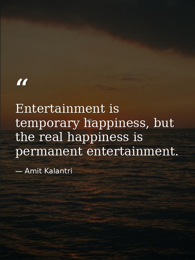Entertainment is temporary happiness, but the real happiness is permanent entertainment. — Amit Kalantri