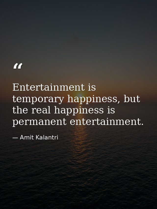 Entertainment is temporary happiness, but the real happiness is permanent entertainment. — Amit Kalantri