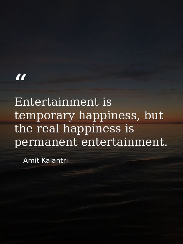 Entertainment is temporary happiness, but the real happiness is permanent entertainment. — Amit Kalantri