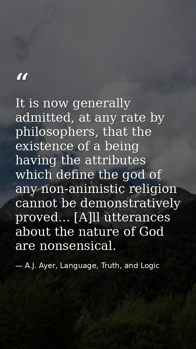 It is now generally admitted, at any rate by philosophers, that the existence of a being having the attributes which def — A.J. Ayer, Language, Truth, and Logic
