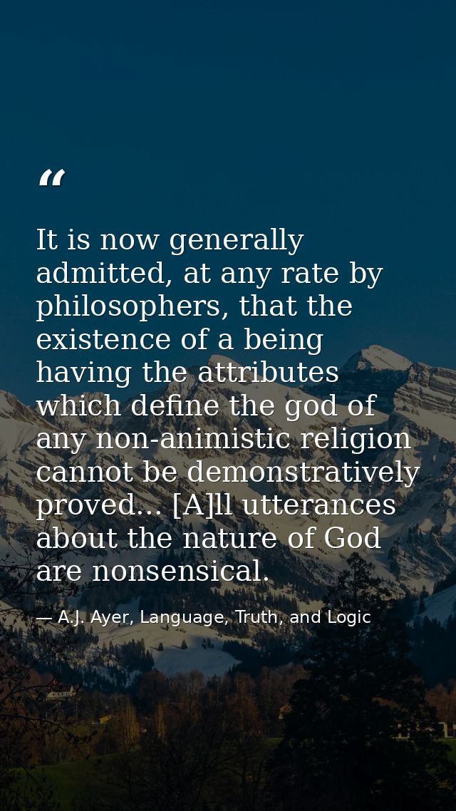It is now generally admitted, at any rate by philosophers, that the existence of a being having the attributes which def — A.J. Ayer, Language, Truth, and Logic
