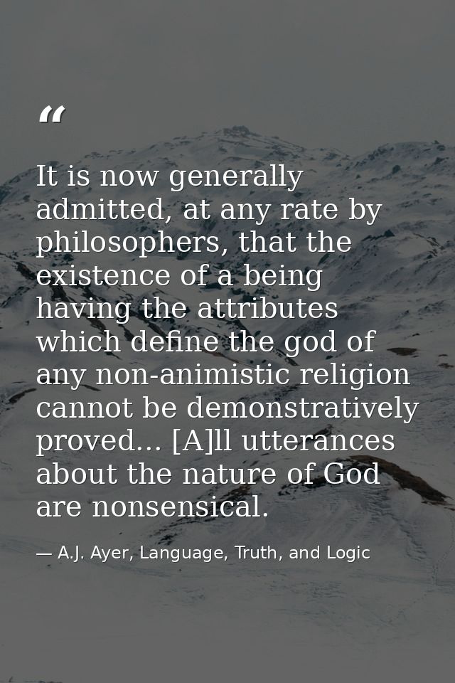 It is now generally admitted, at any rate by philosophers, that the existence of a being having the attributes which def — A.J. Ayer, Language, Truth, and Logic