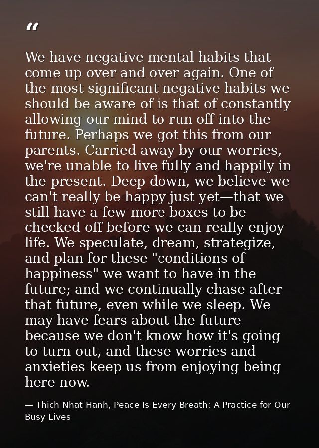 We have negative mental habits that come up over and over again. One of the most significant negative habits we should b — Thich Nhat Hanh, Peace Is Every Breath: A Practice for Our Busy Lives