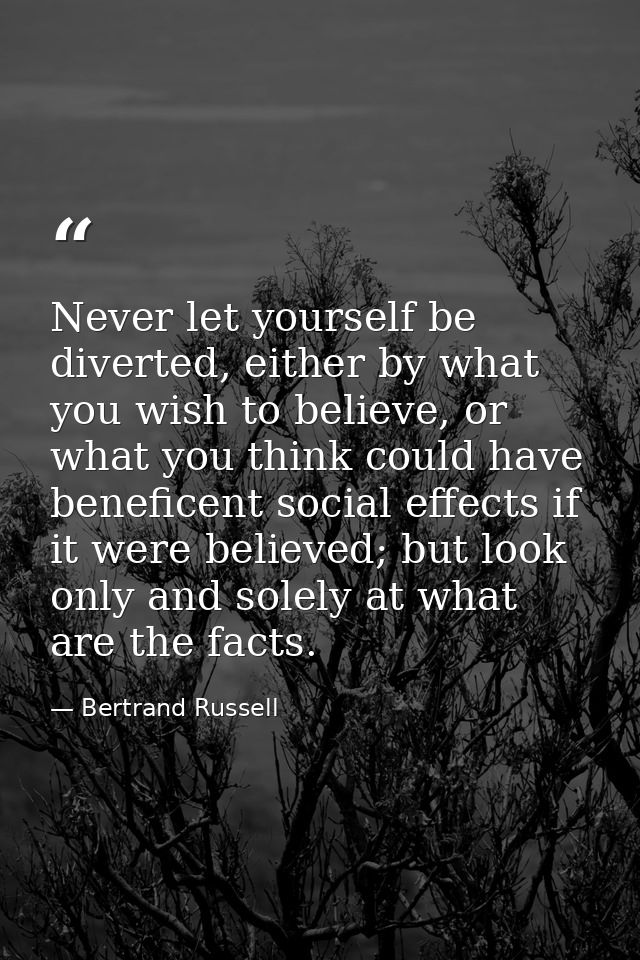 Never let yourself be diverted, either by what you wish to believe, or what you think could have beneficent social effec — Bertrand Russell