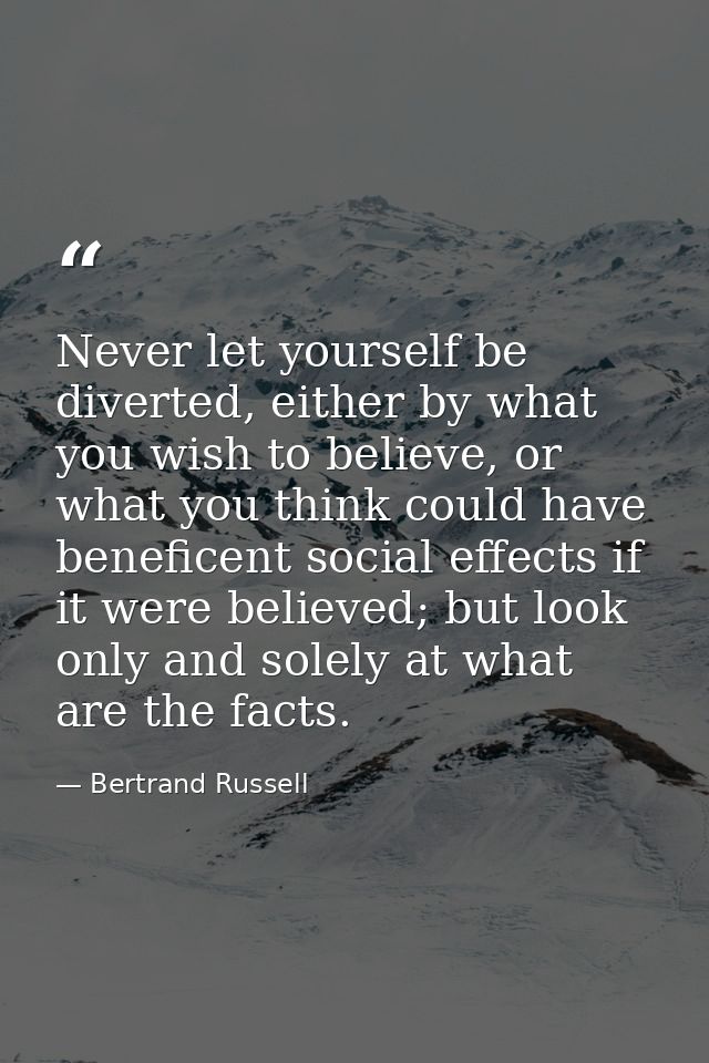 Never let yourself be diverted, either by what you wish to believe, or what you think could have beneficent social effec — Bertrand Russell