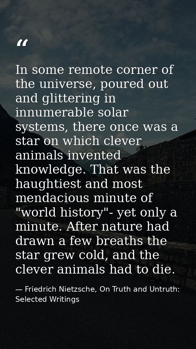 In some remote corner of the universe, poured out and glittering in innumerable solar systems, there once was a star on  — Friedrich Nietzsche, On Truth and Untruth: Selected Writings