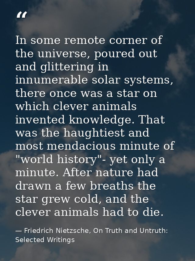 In some remote corner of the universe, poured out and glittering in innumerable solar systems, there once was a star on  — Friedrich Nietzsche, On Truth and Untruth: Selected Writings