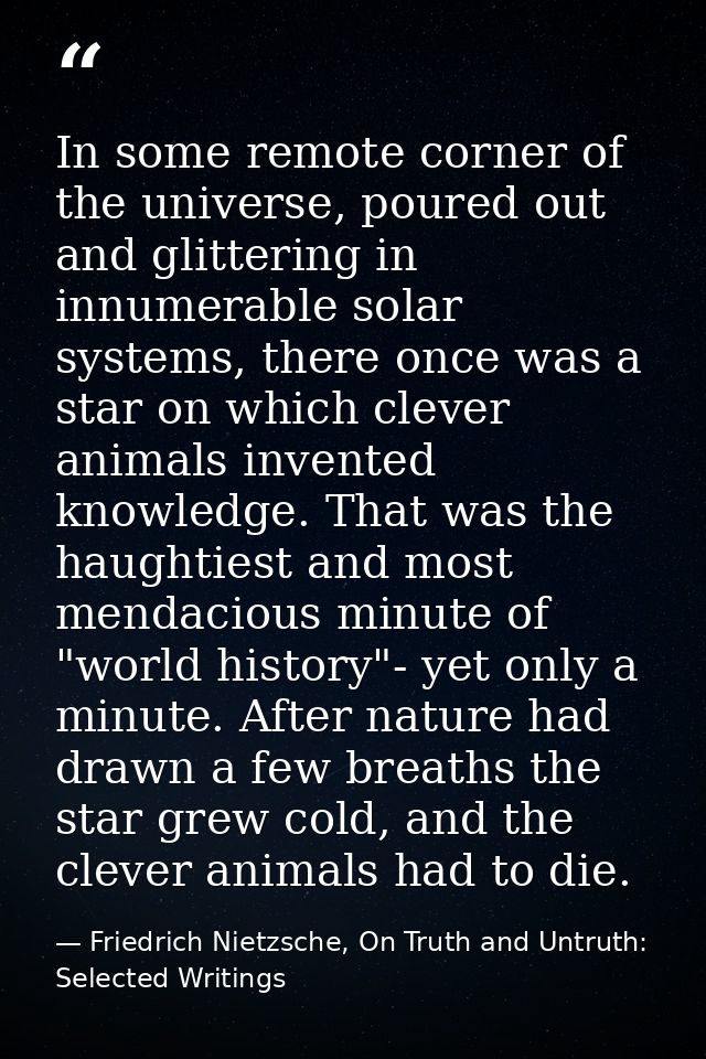 In some remote corner of the universe, poured out and glittering in innumerable solar systems, there once was a star on  — Friedrich Nietzsche, On Truth and Untruth: Selected Writings