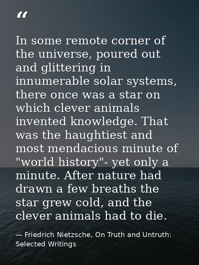 In some remote corner of the universe, poured out and glittering in innumerable solar systems, there once was a star on  — Friedrich Nietzsche, On Truth and Untruth: Selected Writings