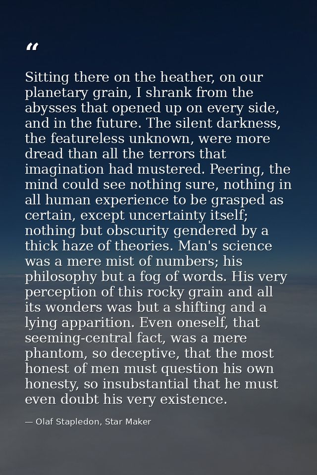 Sitting there on the heather, on our planetary grain, I shrank from the abysses that opened up on every side, and in the — Olaf Stapledon, Star Maker