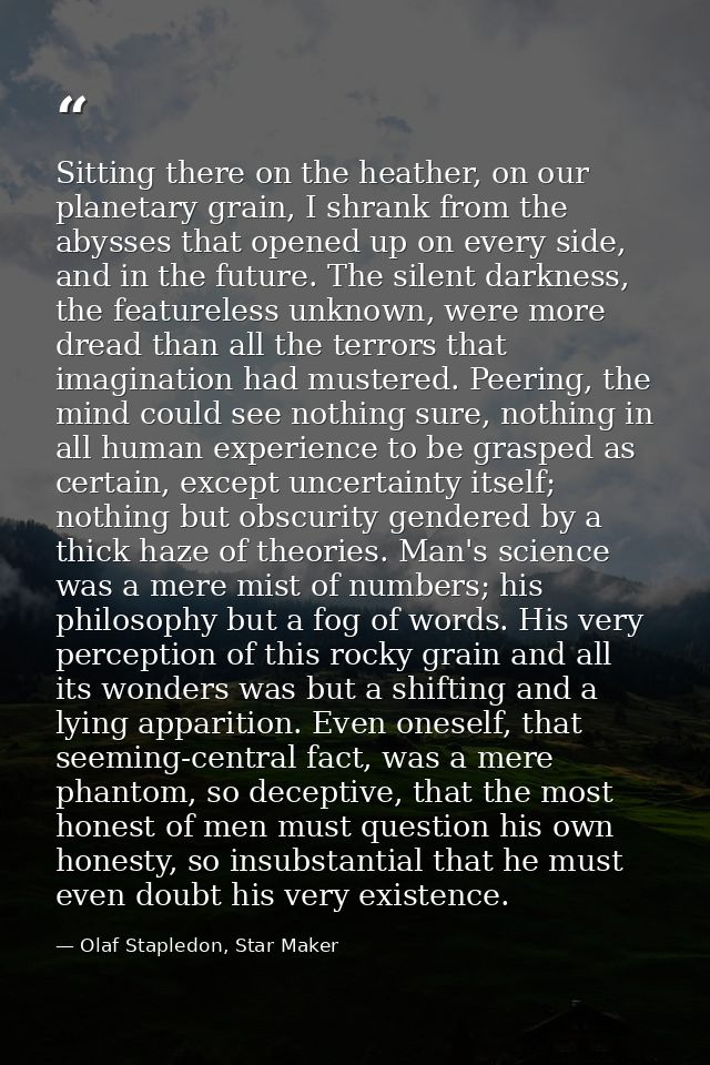 Sitting there on the heather, on our planetary grain, I shrank from the abysses that opened up on every side, and in the — Olaf Stapledon, Star Maker