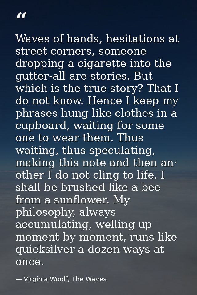 Waves of hands, hesitations at street corners, someone dropping a cigarette into the gutter-all are stories. But which i — Virginia Woolf, The Waves