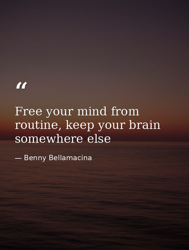 Free your mind from routine, keep your brain somewhere else — Benny Bellamacina