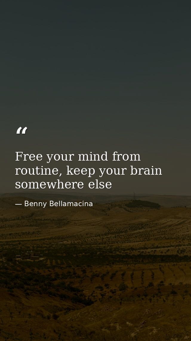 Free your mind from routine, keep your brain somewhere else — Benny Bellamacina