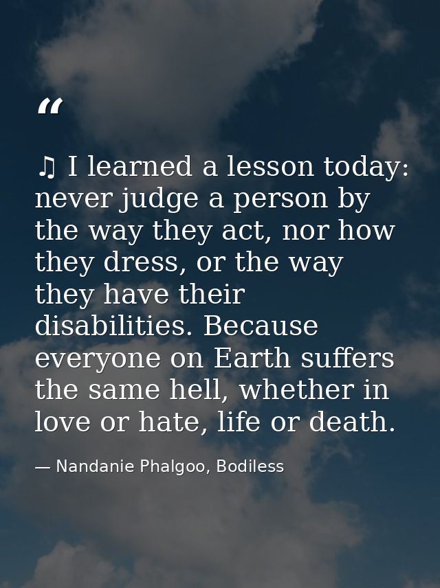 ♫ I learned a lesson today: never judge a person by the way they act, nor how they dress, or the way they have their dis — Nandanie Phalgoo, Bodiless