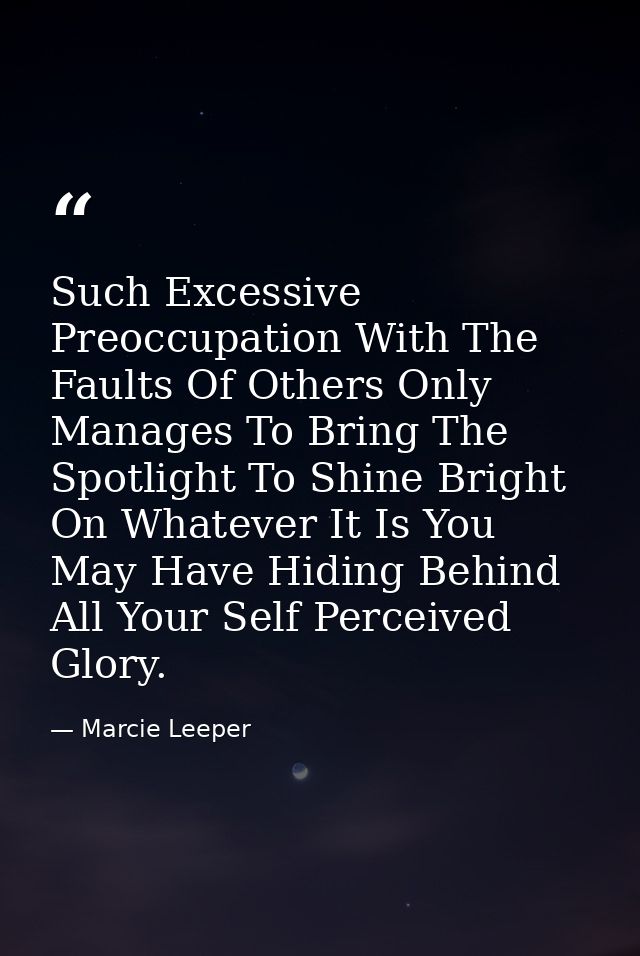 Such Excessive Preoccupation With The Faults Of Others Only Manages To Bring The Spotlight To Shine Bright On Whatever I — Marcie Leeper