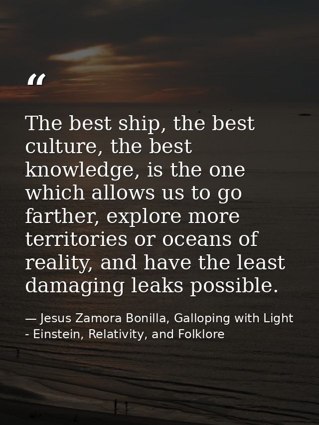 The best ship, the best culture, the best knowledge, is the one which allows us to go farther, explore more territories  — Jesus Zamora Bonilla, Galloping with Light - Einstein, Relativity, and Folklore
