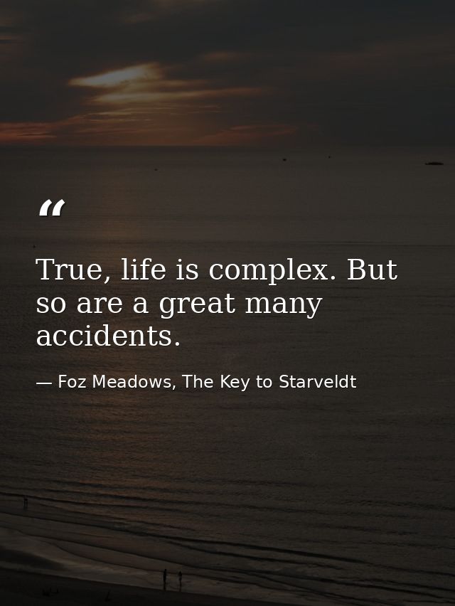 True, life is complex. But so are a great many accidents. — Foz Meadows, The Key to Starveldt