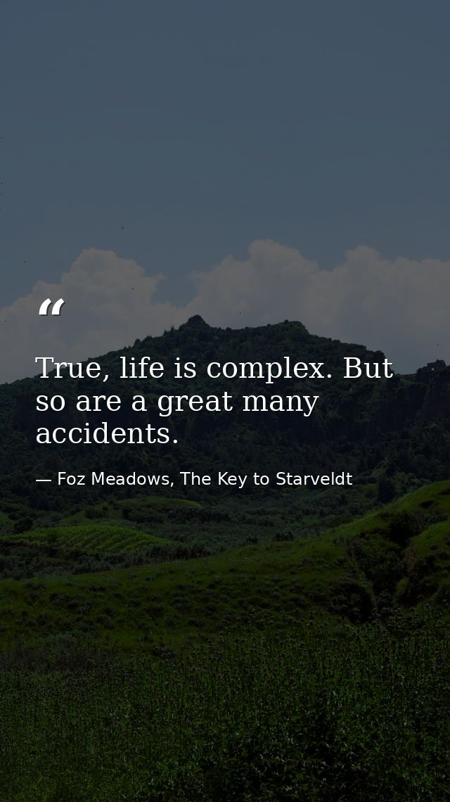 True, life is complex. But so are a great many accidents. — Foz Meadows, The Key to Starveldt