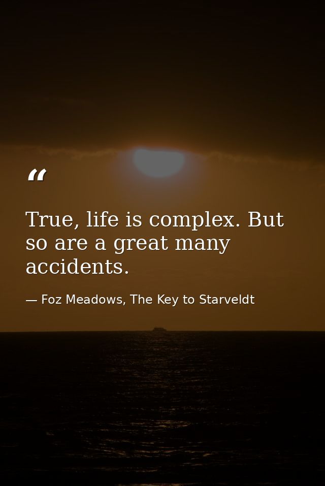 True, life is complex. But so are a great many accidents. — Foz Meadows, The Key to Starveldt