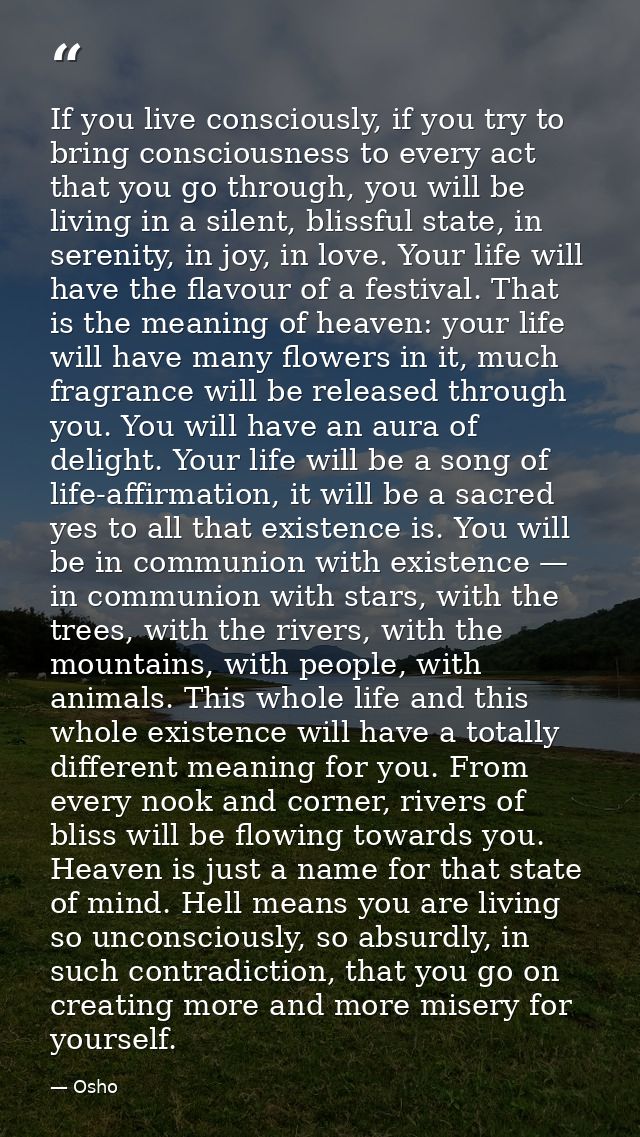 If you live consciously, if you try to bring consciousness to every act that you go through, you will be living in a sil — Osho