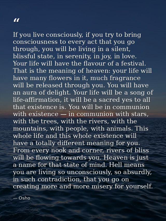 If you live consciously, if you try to bring consciousness to every act that you go through, you will be living in a sil — Osho