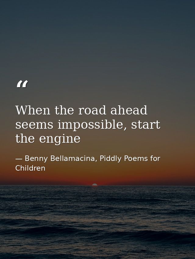 When the road ahead seems impossible, start the engine — Benny Bellamacina, Piddly Poems for Children