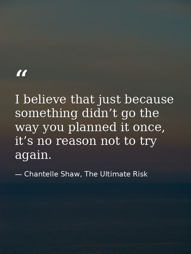 I believe that just because something didn’t go the way you planned it once, it’s no reason not to try again. — Chantelle Shaw, The Ultimate Risk