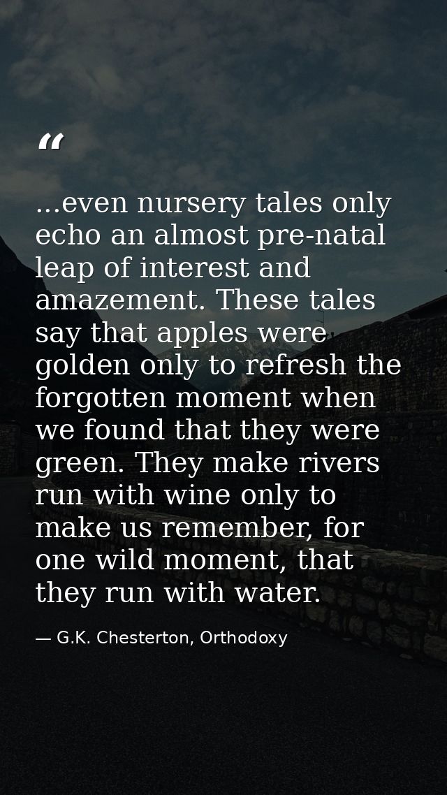 ...even nursery tales only echo an almost pre-natal leap of interest and amazement. These tales say that apples were gol — G.K. Chesterton, Orthodoxy