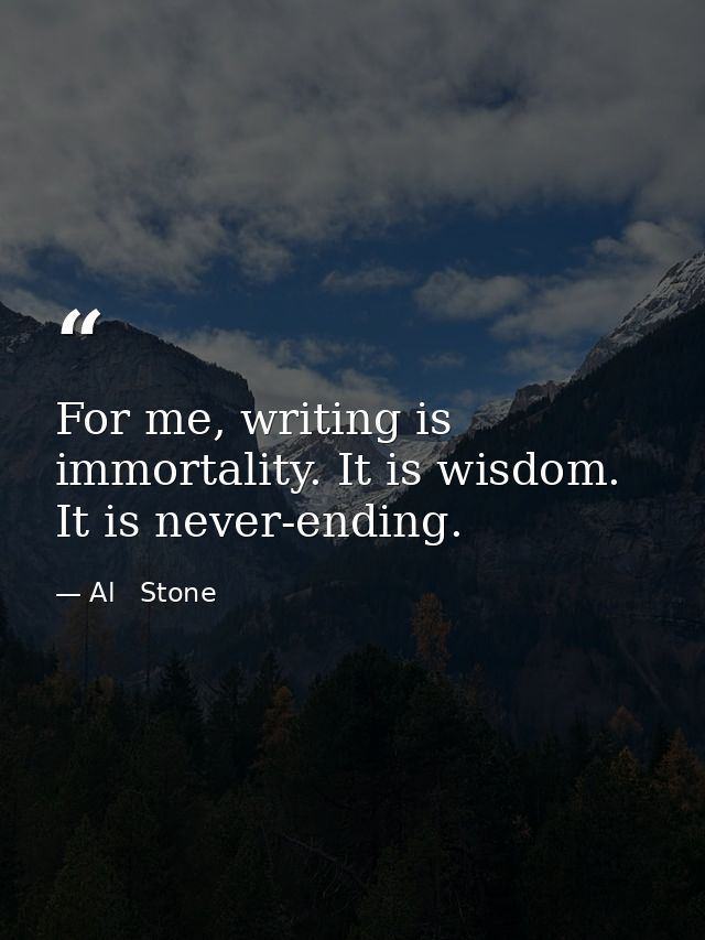 For me, writing is immortality. It is wisdom. It is never-ending. — Al   Stone