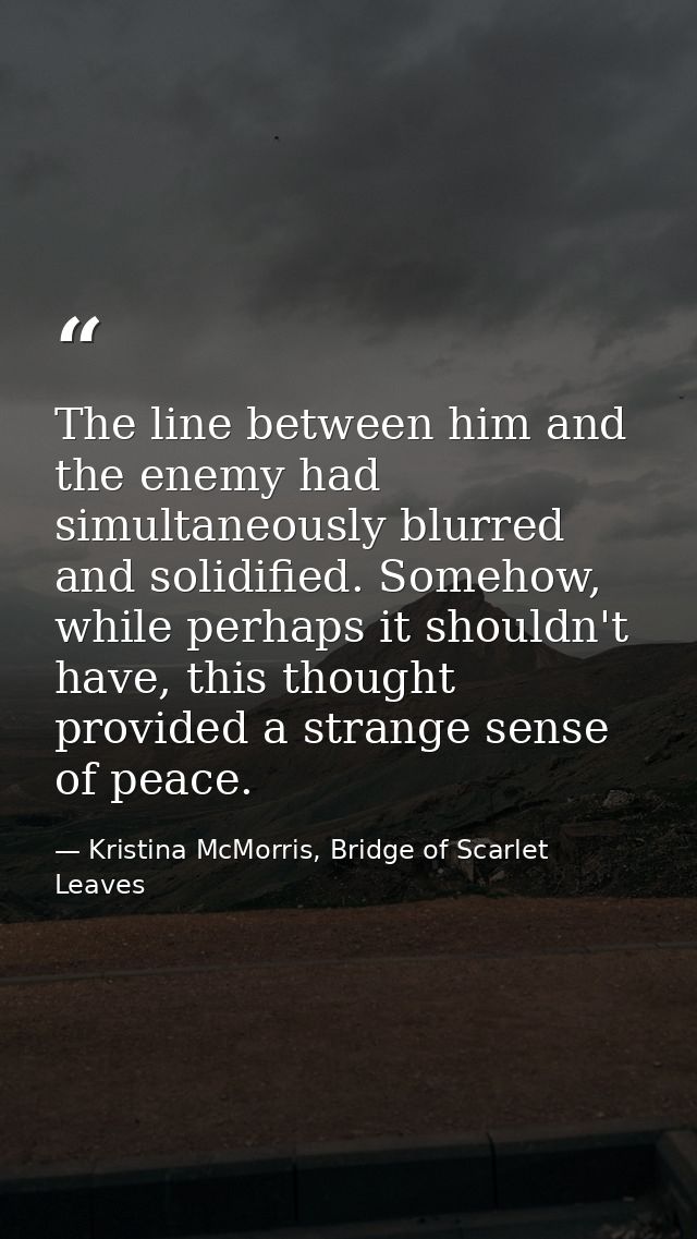 The line between him and the enemy had simultaneously blurred and solidified. Somehow, while perhaps it shouldn't have,  — Kristina McMorris, Bridge of Scarlet Leaves