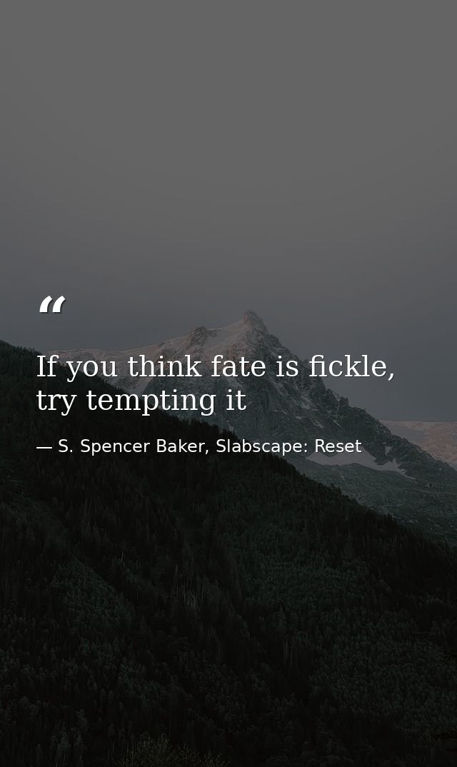 If you think fate is fickle, try tempting it — S. Spencer Baker, Slabscape: Reset
