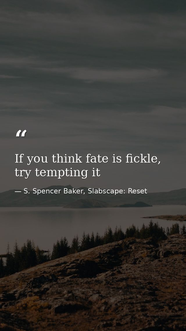 If you think fate is fickle, try tempting it — S. Spencer Baker, Slabscape: Reset