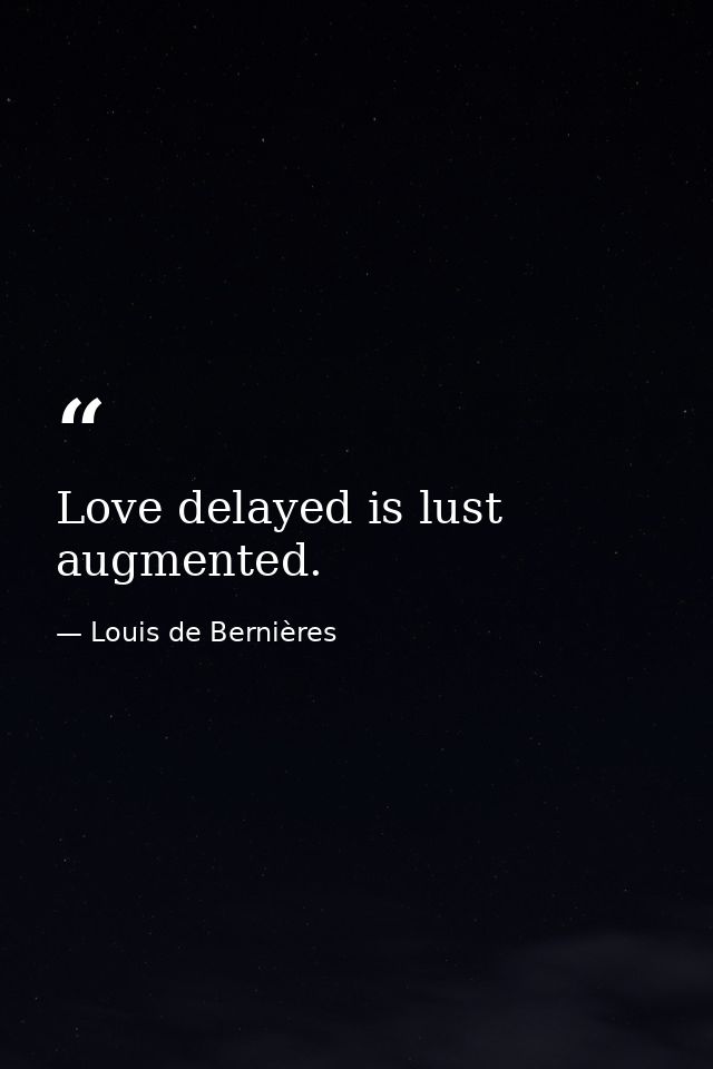 Love delayed is lust augmented. — Louis de Bernières