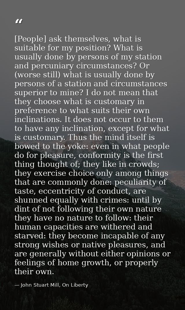 [People] ask themselves, what is suitable for my position? What is usually done by persons of my station and percuniary  — John Stuart Mill, On Liberty