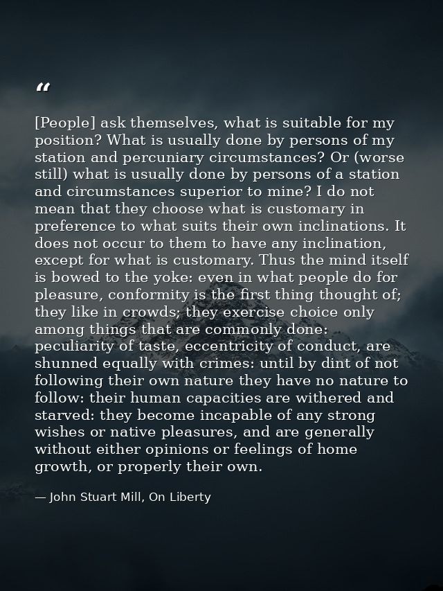[People] ask themselves, what is suitable for my position? What is usually done by persons of my station and percuniary  — John Stuart Mill, On Liberty