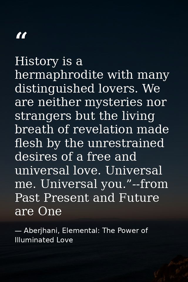 History is a hermaphrodite with many distinguished lovers. We are neither mysteries nor strangers but the living breath  — Aberjhani, Elemental: The Power of Illuminated Love