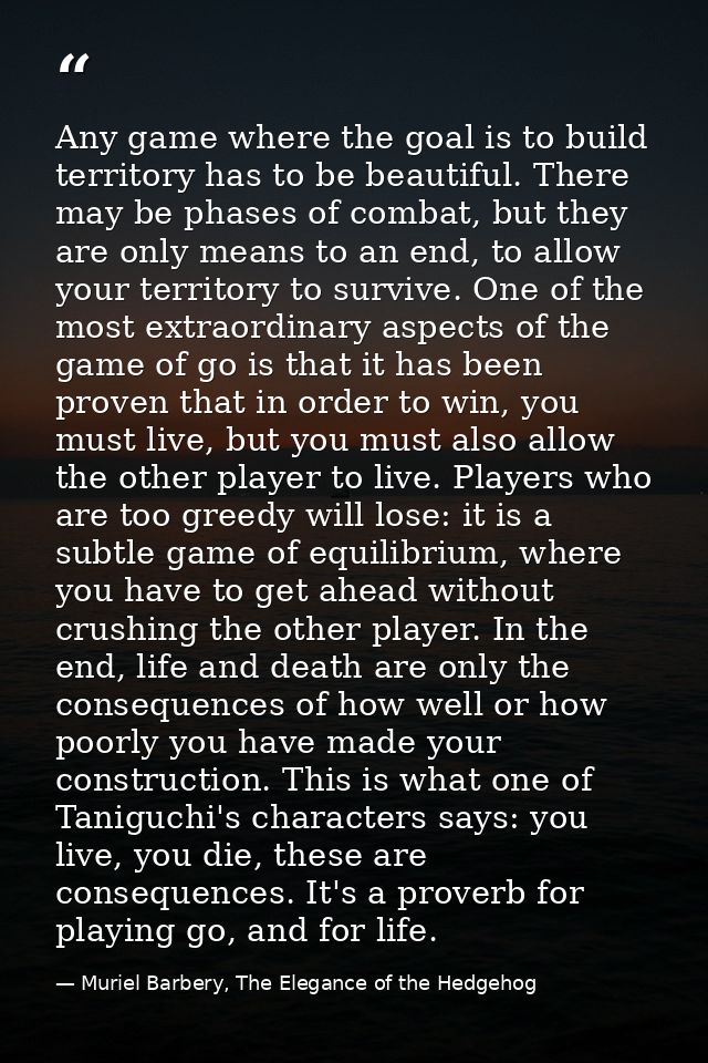 Any game where the goal is to build territory has to be beautiful. There may be phases of combat, but they are only mean — Muriel Barbery, The Elegance of the Hedgehog