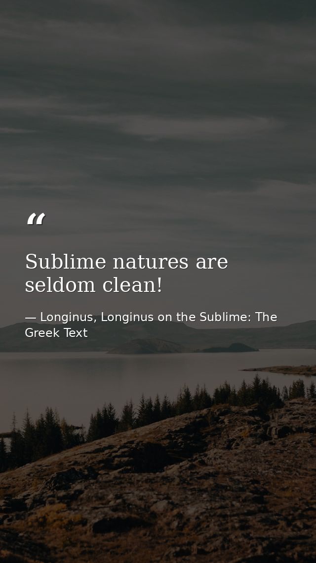 Sublime natures are seldom clean! — Longinus, Longinus on the Sublime: The Greek Text