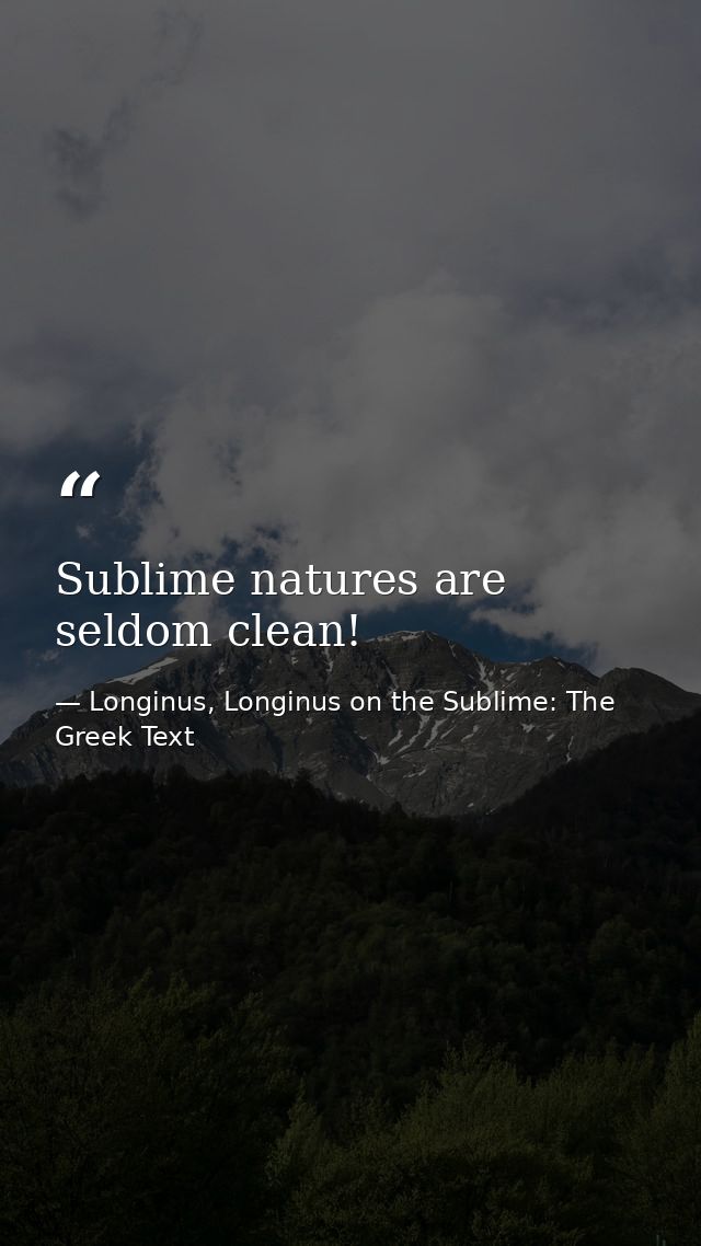 Sublime natures are seldom clean! — Longinus, Longinus on the Sublime: The Greek Text