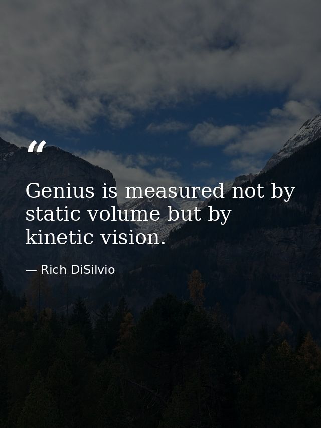 Genius is measured not by static volume but by kinetic vision. — Rich DiSilvio