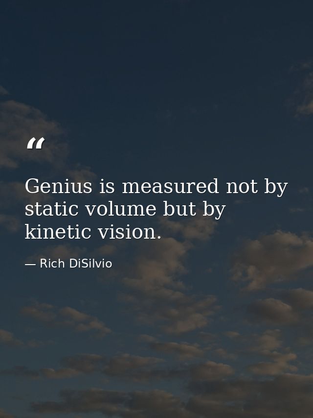 Genius is measured not by static volume but by kinetic vision. — Rich DiSilvio