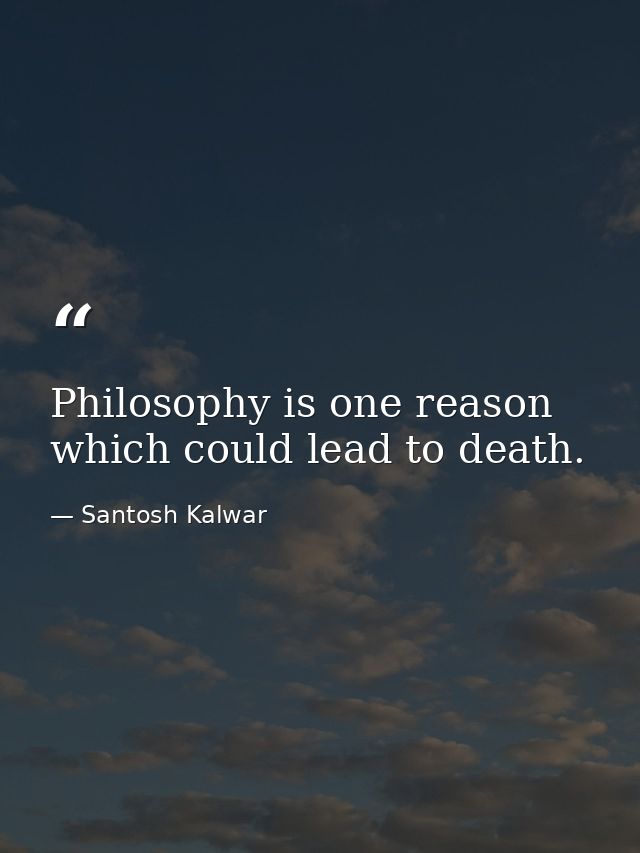 Philosophy is one reason which could lead to death. — Santosh Kalwar