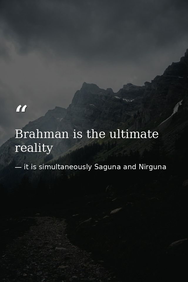 Brahman is the ultimate reality — it is simultaneously Saguna and Nirguna