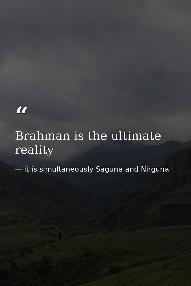 Brahman is the ultimate reality — it is simultaneously Saguna and Nirguna